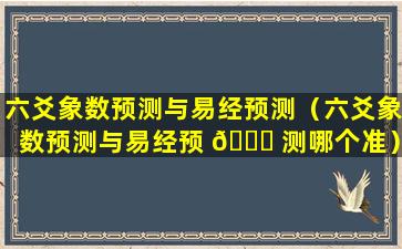 六爻象数预测与易经预测（六爻象数预测与易经预 🐛 测哪个准）